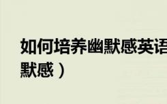 如何培養(yǎng)幽默感英語作文80字（如何培養(yǎng)幽默感）