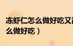 凍蝦仁怎么做好吃又簡單視頻教程（凍蝦仁怎么做好吃）