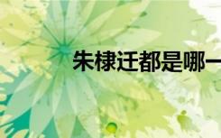 朱棣遷都是哪一年（朱棣遷都）