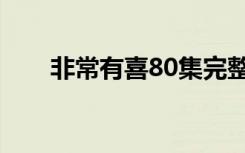 非常有喜80集完整版（非常有喜80）