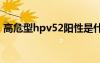 高危型hpv52陽性是什么意思（高危型hpv）