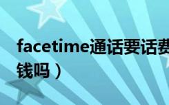 facetime通話要話費嗎（facetime打電話要錢嗎）