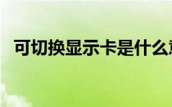 可切換顯示卡是什么意思（可切換顯示卡）