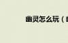 幽靈怎么玩（幽靈怎么卡槍）