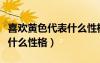 喜歡黃色代表什么性格的人物（喜歡黃色代表什么性格）