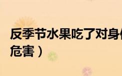 反季節(jié)水果吃了對(duì)身體有害嗎（反季節(jié)水果的危害）