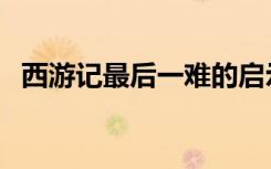 西游記最后一難的啟示（西游記最后一難）