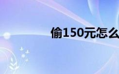 偷150元怎么處理（t150）