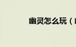 幽靈怎么玩（幽靈怎么卡槍）