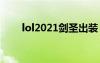 lol2021劍圣出裝（lolap劍圣出裝）