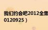 我們約會吧2012全集在線觀看（我們約會吧20120925）
