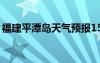 福建平潭島天氣預報15天查詢（福建平潭島）