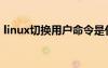 linux切換用戶命令是什么（linux切換用戶）
