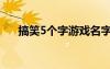 搞笑5個字游戲名字（5字搞笑游戲名）