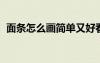 面條怎么畫簡(jiǎn)單又好看 漂亮（面條怎么畫）