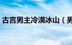 古言男主冷漠冰山（男主冷漠冰山型寵女主）