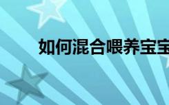 如何混合喂養(yǎng)寶寶（如何混合喂養(yǎng)）