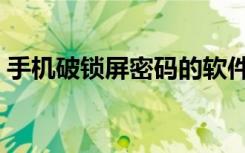手機(jī)破鎖屏密碼的軟件（破解手機(jī)鎖屏軟件）