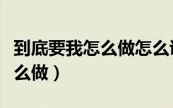 到底要我怎么做怎么說才能愛我（到底要我怎么做）
