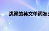 跳繩的英文單詞怎么寫（跳繩的英文）
