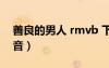 善良的男人 rmvb 下載（善良的男人百度影音）
