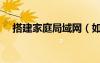 搭建家庭局域網(wǎng)（如何建立家庭局域網(wǎng)）