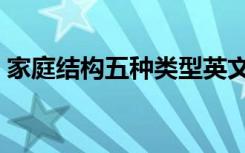 家庭結(jié)構(gòu)五種類型英文（家庭結(jié)構(gòu)五種類型）
