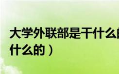 大學外聯(lián)部是干什么的部門（大學外聯(lián)部是干什么的）