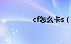cf怎么卡s（cf怎么卡槍）