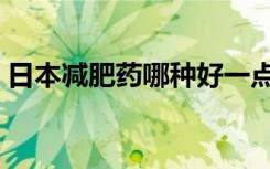 日本減肥藥哪種好一點（日本減肥藥哪種好）