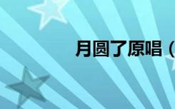 月圓了原唱（月圓了歌詞）