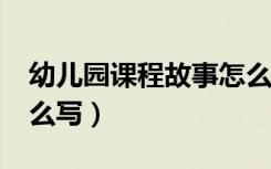 幼兒園課程故事怎么寫?（幼兒園課程故事怎么寫）