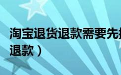 淘寶退貨退款需要先按確認收貨嗎（淘寶退貨退款）
