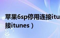 蘋果6sp停用連接itunes恢復(fù)（蘋果6s停用連接itunes）