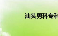 汕頭男科專科（汕頭男科）