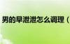 男的早泄泄怎么調(diào)理（男人早泄吃什么調(diào)理）