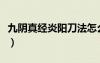九陰真經(jīng)炎陽(yáng)刀法怎么樣（九陰真經(jīng)炎陽(yáng)刀法）