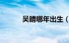 吳晴哪年出生（吳晴個人資料）