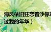 海風(fēng)依舊狂戀著沙你卻錯過我的年華（你卻錯過我的年華）