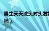 男生天天洗頭對頭發(fā)好不好（男生天天洗頭好嗎）