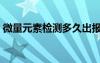 微量元素檢測多久出報(bào)告單（微量元素檢測）