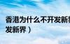 香港為什么不開發(fā)新界土地（香港為什么不開發(fā)新界）