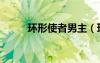 環(huán)形使者男主（環(huán)形使者好看嗎）
