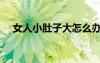 女人小肚子大怎么辦（小肚子大怎么辦）