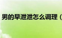 男的早泄泄怎么調(diào)理（男人早泄吃什么調(diào)理）