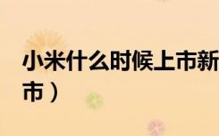 小米什么時(shí)候上市新手機(jī)（小米2什么時(shí)候上市）