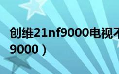 創(chuàng)維21nf9000電視不能二次開(kāi)機(jī)（創(chuàng)維21nf9000）