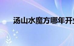 湯山水魔方哪年開(kāi)業(yè)的（湯山水魔方）