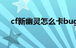 cf新幽靈怎么卡bug（cf幽靈模式卡槍）