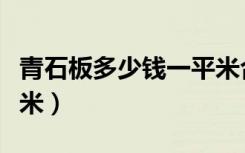 青石板多少錢(qián)一平米合適（青石板多少錢(qián)一平米）
